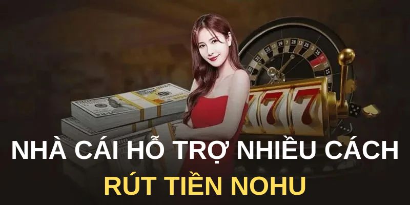 Nhà cái hỗ trợ nhiều cách rút tiền Nohu