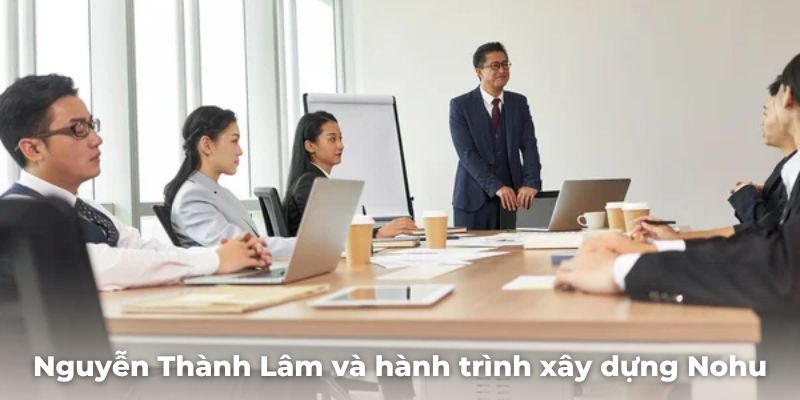 Nguyễn Thành Lâm và hành trình xây dựng thương hiệu Nohu