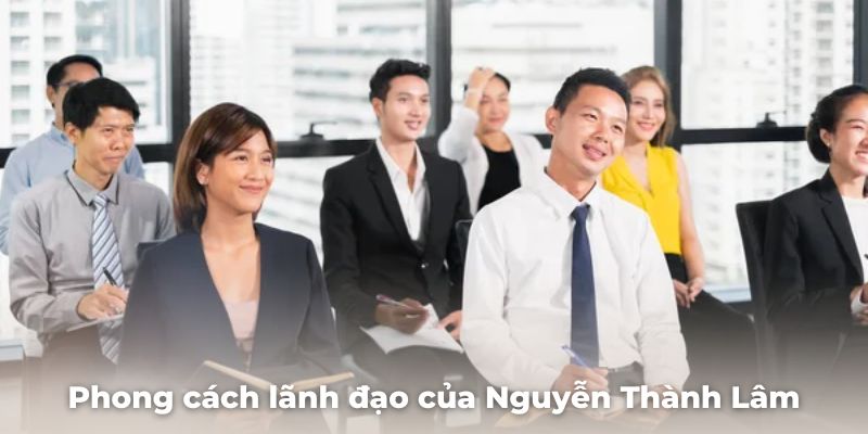 Phong cách lãnh đạo của Nguyễn Thành Lâm tại Nohu