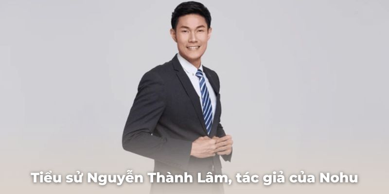 Tiểu sử Nguyễn Thành Lâm, tác giả của Nohu và những dấu ấn nổi bật